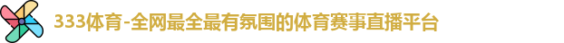 333体育-全网最全最有氛围的体育赛事直播平台
